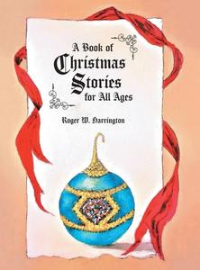 A Book of Christmas Stories for All Ages di Roger W. Harrington edito da FriesenPress