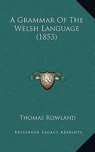 A Grammar of the Welsh Language (1853) di Thomas Rowland edito da Kessinger Publishing