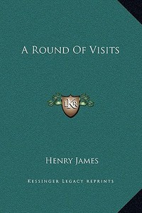 A Round of Visits di Henry James edito da Kessinger Publishing