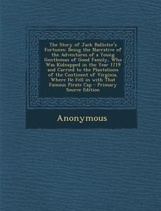 The Story of Jack Ballister's Fortunes: Being the Narrative of the Adventures of a Young Gentleman of Good Family, Who Was Kidnapped in the Year 1719 di Anonymous edito da Nabu Press