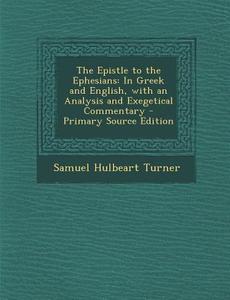 The Epistle to the Ephesians: In Greek and English, with an Analysis and Exegetical Commentary di Samuel Hulbeart Turner edito da Nabu Press