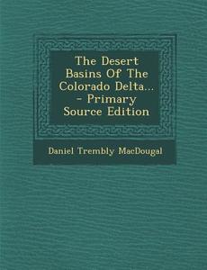 The Desert Basins of the Colorado Delta... - Primary Source Edition di Daniel Trembly Macdougal edito da Nabu Press
