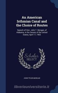 An American Isthmian Canal And The Choice Of Routes di John Tyler Morgan edito da Sagwan Press
