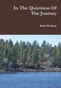 In the Quietness of the Journey di Keith Waldrop edito da Lulu.com