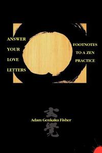 Answer Your Love Letters: Footnotes to a Zen Practice di Adam Genkaku Fisher edito da AUTHORHOUSE