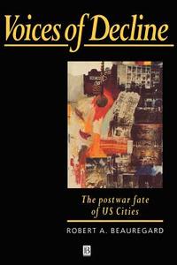Voices of Decline - The Postwar Fate of Us Cities di Robert Beauregard edito da Blackwell Publishers