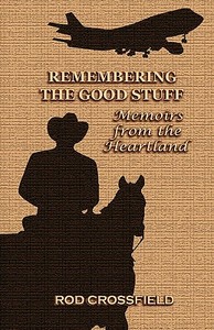 Remembering the Good Stuff: Memoirs from the Heartland di Rod Crossfield edito da Rod Crossfield