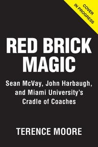 Red Brick Magic: Sean McVay, John Harbaugh and Miami University's Cradle of Coaches di Terence Moore edito da TRIUMPH BOOKS