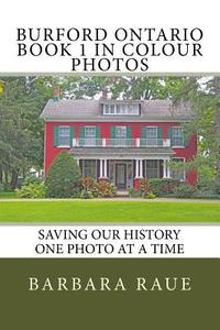 Burford Ontario Book 1 in Colour Photos: Saving Our History One Photo at a Time di Mrs Barbara Raue edito da Createspace Independent Publishing Platform