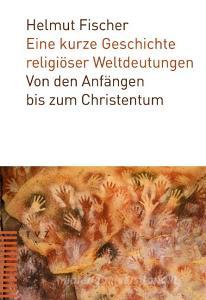 Eine kurze Geschichte religiöser Weltdeutungen di Helmut Fischer edito da Theologischer Verlag Ag
