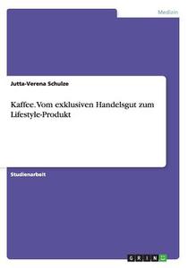 Kaffee. Vom exklusiven Handelsgut zum Lifestyle-Produkt di Jutta-Verena Schulze edito da GRIN Verlag