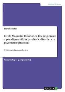 Could Magnetic Resonance Imaging create a paradigm shift in psychotic disorders in psychiatric practice? di Ciara Farrelly edito da GRIN Verlag