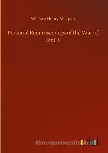 Personal Reminiscences of the War of 1861-5 di William Henry Morgan edito da Outlook Verlag