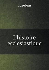 L'histoire Ecclesiastique di Of Eusebius edito da Book On Demand Ltd.