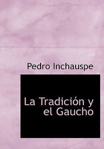La Tradicia3n Y El Gaucho di Pedro Inchauspe edito da Bibliolife