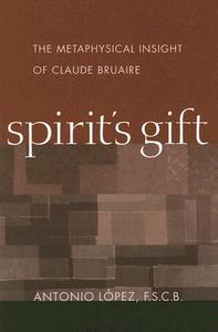 Spirit's Gift: The Metaphysical Insight of Claude Bruaire di Antonio Lopez edito da CATHOLIC UNIV OF AMER PR