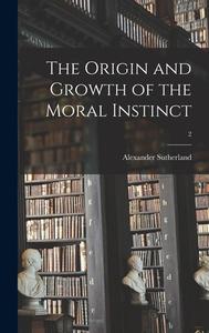 The Origin and Growth of the Moral Instinct; 2 di Alexander Sutherland edito da LIGHTNING SOURCE INC