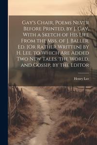 Gay's Chair, Poems Never Before Printed, by J. Gay, With a Sketch of His Life From the Mss. of J. Baller. Ed. [Or Rather Written] by H. Lee. to Which di Henry Lee edito da LEGARE STREET PR