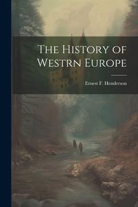 The History of Westrn Europe di Ernest F. Henderson edito da LEGARE STREET PR