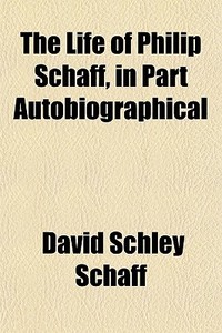 The Life Of Philip Schaff, In Part Autob di David Schley Schaff edito da General Books