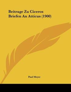 Beitrage Zu Ciceros Briefen an Atticus (1900) di Paul Meyer edito da Kessinger Publishing