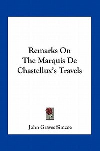 Remarks on the Marquis de Chastellux's Travels di John Graves Simcoe edito da Kessinger Publishing