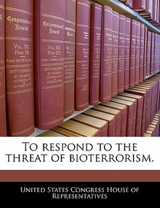 To Respond To The Threat Of Bioterrorism. edito da Bibliogov