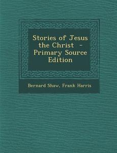 Stories of Jesus the Christ di Bernard Shaw, Frank Harris edito da Nabu Press