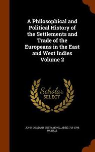 A Philosophical And Political History Of The Settlements And Trade Of The Europeans In The East And West Indies Volume 2 di John Obadiah Justamond, Abb Raynal edito da Arkose Press