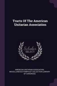 Tracts of the American Unitarian Association di American Unitarian Association edito da CHIZINE PUBN