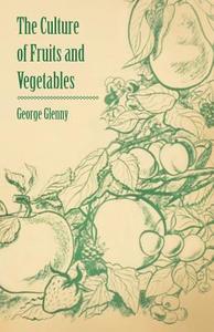 The Culture of Fruits and Vegetables di George Glenny edito da Bente Press