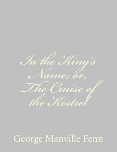 In the King's Name; Or, the Cruise of the Kestrel di George Manville Fenn edito da Createspace