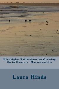 Hindsight: Reflections on Growing Up in Danvers, Massachusetts: Hindsight: Reflections on Growing Up in Danvers, Ma di Laura Hinds edito da Createspace