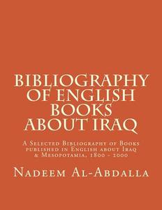 Bibliography of English Books about Iraq: A Selected Bibliography of Books Published in English about Iraq & Mesopotamia 1800 - 2000 di MR Nadeem Al-Abdalla edito da Createspace
