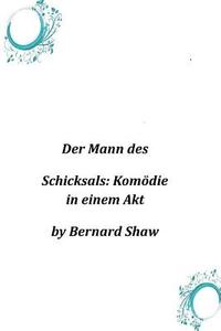 Der Mann Des Schicksals: Komodie in Einem Akt di Bernard Shaw edito da Createspace