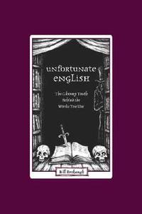 Unfortunate English: The Gloomy Truth Behind the Words You Use di Bill Brohaugh edito da Writer's Digest Books