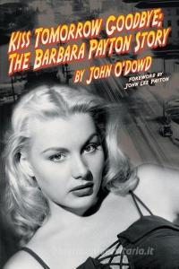 Kiss Tomorrow Goodbye, the Barbara Payton Story - Second Edition di John O'Dowd edito da BEARMANOR MEDIA
