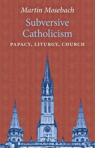 Subversive Catholicism di Martin Mosebach edito da Angelico Press
