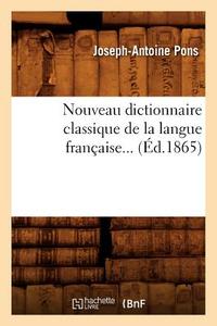 Nouveau Dictionnaire Classique de la Langue Francaise... (Ed.1865) di Pons J. A. edito da Hachette Livre - Bnf