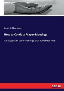 How to Conduct Prayer-Meetings di Lewis O Thompson edito da hansebooks