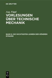 Vorlesungen über Technische Mechanik, Band 6, Die wichtigsten Lehren der höheren Dynamik di Aug. Föppl edito da De Gruyter
