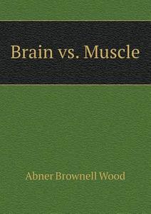 Brain Vs. Muscle di Abner Brownell Wood edito da Book On Demand Ltd.