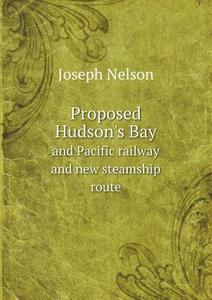 Proposed Hudson's Bay And Pacific Railway And New Steamship Route di Joseph Nelson edito da Book On Demand Ltd.