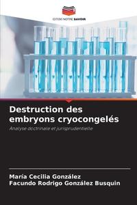 Destruction des embryons cryocongelés di María Cecilia González, Facundo Rodrigo González Busquin edito da Editions Notre Savoir