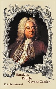 Handel's Path to Covent Garden di E. A. Bucchianeri edito da BATALHA PUBL S