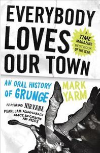 Everybody Loves Our Town: An Oral History of Grunge di Mark Yarm edito da THREE RIVERS PR