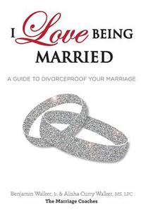 I Love Being Married: A Guide to Divorceproof Your Marriage di Alisha C. Walker, Benjamin Walker Jr edito da Marriage Coaches