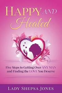 Happy and Healed: Five Steps to Getting Over Any Man and Finding the Love You Deserve di Lady Shepsa Jones edito da Let Go Let Goddess