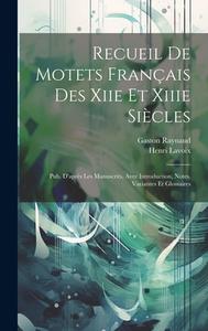 Recueil De Motets Français Des Xiie Et Xiiie Siècles: Pub. D'après Les Manuscrits, Avec Introduction, Notes, Variantes Et Glossaires di Gaston Raynaud, Henri Lavoix edito da LEGARE STREET PR