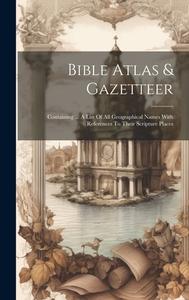 Bible Atlas & Gazetteer: Containing ... A List Of All Geographical Names With References To Their Scripture Places di Anonymous edito da LEGARE STREET PR